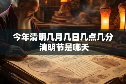 今年清明几月几日几点几分 清明节是哪天
