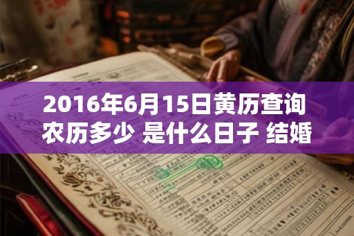 2016年6月15日黄历查询 农历多少 是什么日子 结婚吉时 2016年6月15日黄历查询 农历多少 是什么日子 结婚吉时