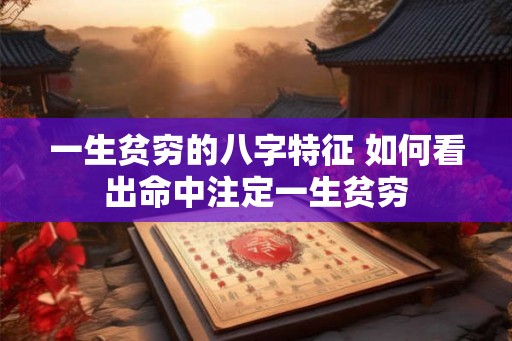 一生贫穷的八字特征 如何看出命中注定一生贫穷