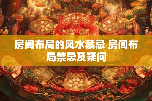 房间布局的风水禁忌 房间布局禁忌及疑问