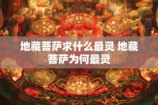 地藏菩萨求什么最灵 地藏菩萨为何最灵 地藏菩萨求什么最灵 地藏菩萨为何最灵