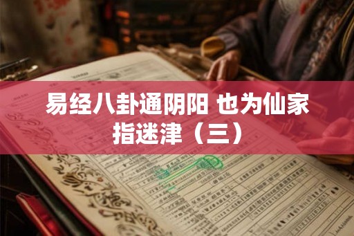 易经八卦通阴阳 也为仙家指迷津（三）