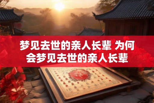 梦见去世的亲人长辈 为何会梦见去世的亲人长辈