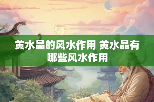 黄水晶的风水作用 黄水晶有哪些风水作用