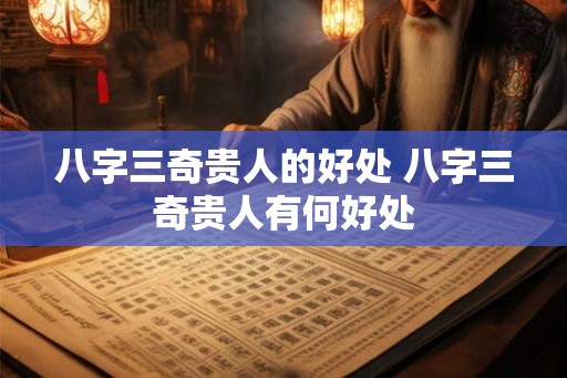 八字三奇贵人的好处 八字三奇贵人有何好处