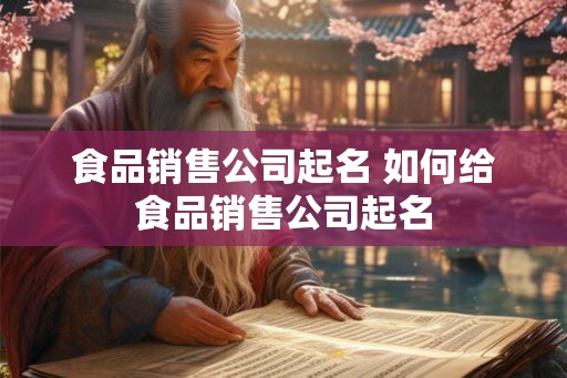 食品销售公司起名 如何给食品销售公司起名