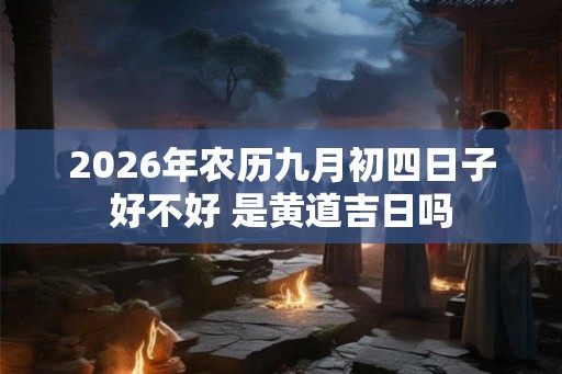 2026年农历九月初四日子好不好 是黄道吉日吗