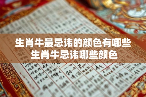 生肖牛最忌讳的颜色有哪些 生肖牛忌讳哪些颜色