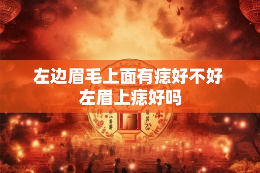 左边眉毛上面有痣好不好 左眉上痣好吗