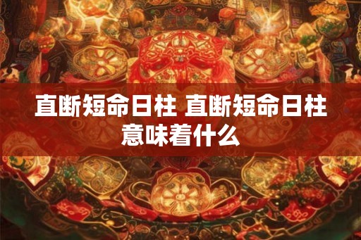直断短命日柱 直断短命日柱意味着什么