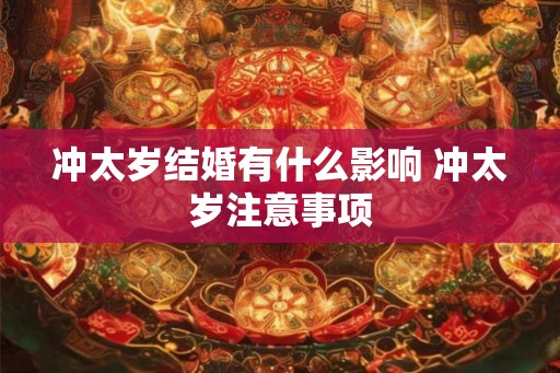 冲太岁结婚有什么影响 冲太岁注意事项