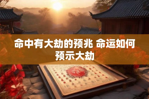 命中有大劫的预兆 命运如何预示大劫