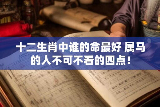 十二生肖中谁的命最好 属马的人不可不看的四点！