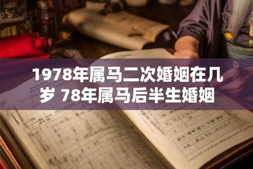 1978年属马二次婚姻在几岁 78年属马后半生婚姻