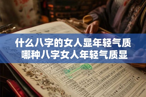 什么八字的女人显年轻气质 哪种八字女人年轻气质显著