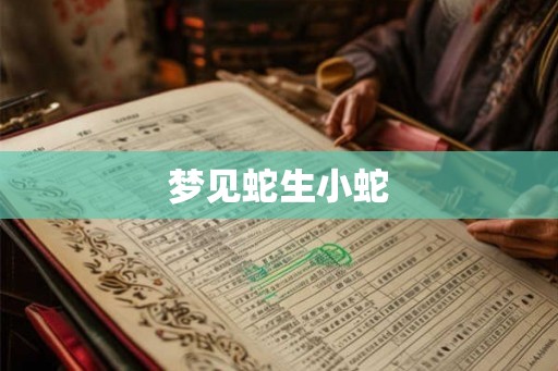 梦见蛇生小蛇 梦见蛇生小蛇