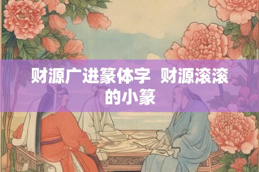 财源广进篆体字  财源滚滚的小篆