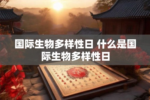 国际生物多样性日 什么是国际生物多样性日 国际生物多样性日 什么是国际生物多样性日