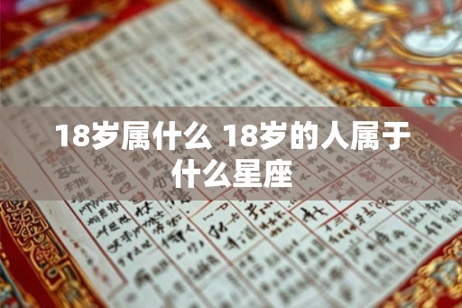 18岁属什么 18岁的人属于什么星座