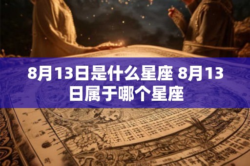 8月13日是什么星座 8月13日属于哪个星座