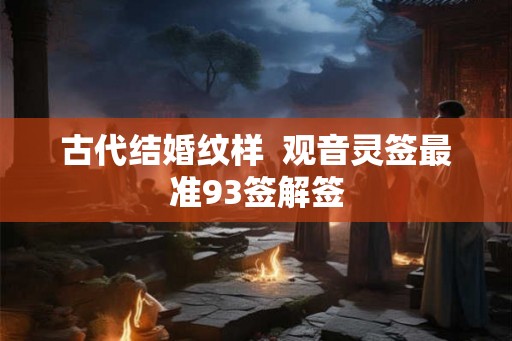 古代结婚纹样  观音灵签最准93签解签