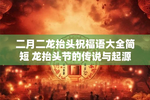 二月二龙抬头祝福语大全简短 龙抬头节的传说与起源