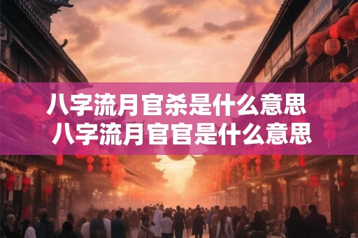 八字流月官杀是什么意思  八字流月官官是什么意思
