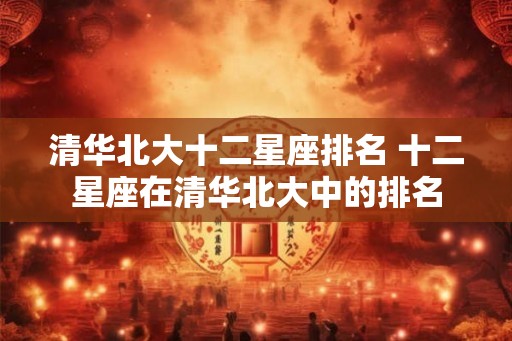 清华北大十二星座排名 十二星座在清华北大中的排名