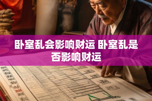 卧室乱会影响财运 卧室乱是否影响财运