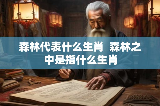 森林代表什么生肖  森林之中是指什么生肖