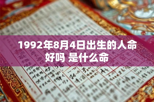 1992年8月4日出生的人命好吗 是什么命 1992年8月4日出生的人命好吗 是什么命