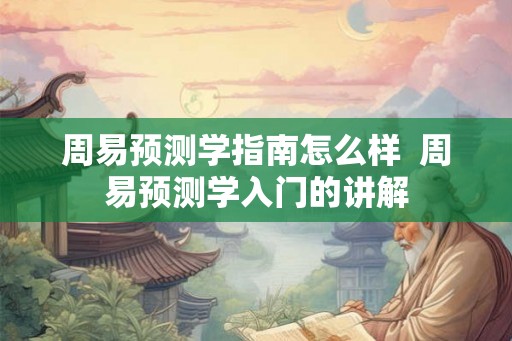周易预测学指南怎么样  周易预测学入门的讲解