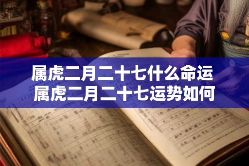 属虎二月二十七什么命运 属虎二月二十七运势如何
