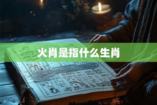 火肖是指什么生肖