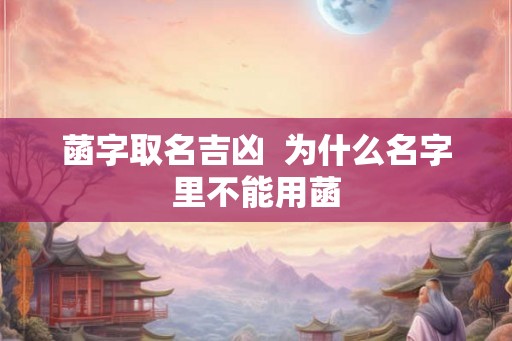 菡字取名吉凶 为什么名字里不能用菡 菡字取名吉凶 为什么名字里不能用菡