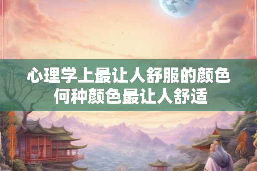 心理学上最让人舒服的颜色 何种颜色最让人舒适
