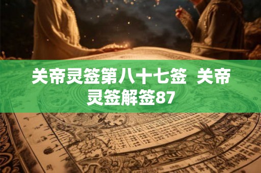 关帝灵签第八十七签  关帝灵签解签87