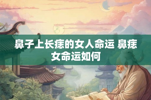 鼻子上长痣的女人命运 鼻痣女命运如何