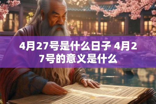 4月27号是什么日子 4月27号的意义是什么