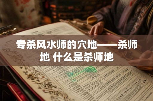 专杀风水师的穴地——杀师地 什么是杀师地