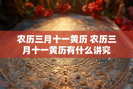 农历三月十一黄历 农历三月十一黄历有什么讲究