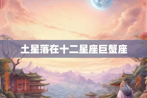 土星落在十二星座巨蟹座 土星落在十二星座巨蟹座