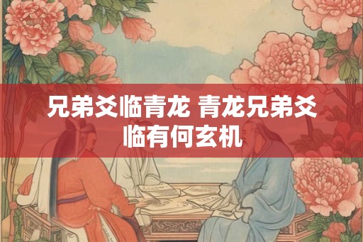 兄弟爻临青龙 青龙兄弟爻临有何玄机