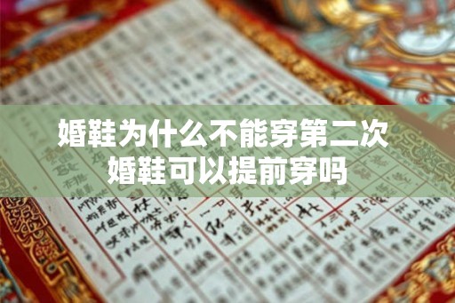 婚鞋为什么不能穿第二次 婚鞋可以提前穿吗 婚鞋为什么不能穿第二次 婚鞋可以提前穿吗