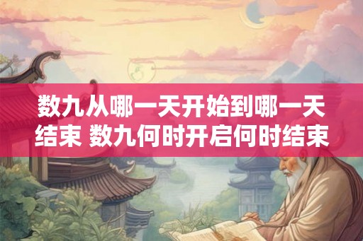 数九从哪一天开始到哪一天结束 数九何时开启何时结束