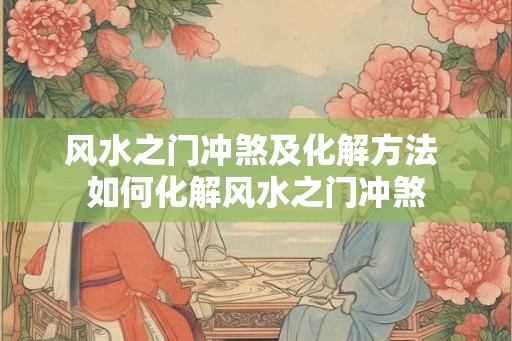 风水之门冲煞及化解方法 如何化解风水之门冲煞