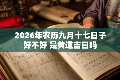 2026年农历九月十七日子好不好 是黄道吉日吗