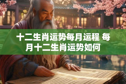 十二生肖运势每月运程 每月十二生肖运势如何 十二生肖运势每月运程 每月十二生肖运势如何