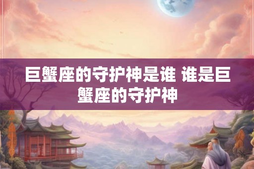 巨蟹座的守护神是谁 谁是巨蟹座的守护神