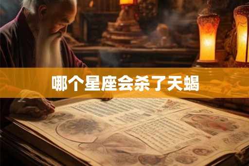 哪个星座会杀了天蝎